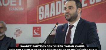 SAADET PARTİSİ’NDEN YÜREK YAKAN ÇAĞRI: “BİR EVLADIMIZI DAHA KAYBETMEYE TAHAMMÜLÜMÜZ YOK!”