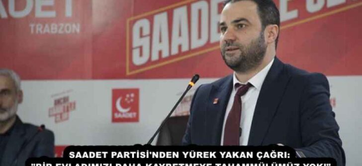 SAADET PARTİSİ’NDEN YÜREK YAKAN ÇAĞRI: “BİR EVLADIMIZI DAHA KAYBETMEYE TAHAMMÜLÜMÜZ YOK!”