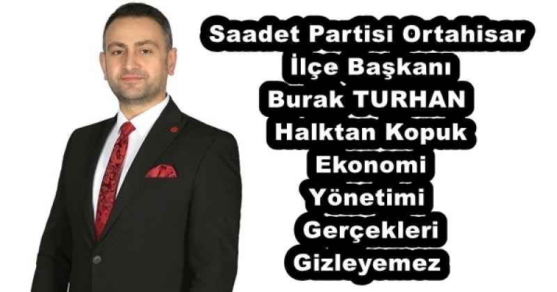 Saadet Partisi Ortahisar İlçe Başkanı Burak TURHAN Halktan Kopuk Ekonomi Yönetimi Gerçekleri Gizleyemez