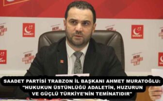 SAADET PARTİSİ TRABZON İL BAŞKANI AHMET MURATOĞLU: “HUKUKUN ÜSTÜNLÜĞÜ ADALETİN, HUZURUN VE GÜÇLÜ TÜRKİYE’NİN TEMİNATIDIR”