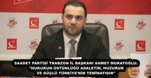 SAADET PARTİSİ TRABZON İL BAŞKANI AHMET MURATOĞLU: “HUKUKUN ÜSTÜNLÜĞÜ ADALETİN, HUZURUN VE GÜÇLÜ TÜRKİYE’NİN TEMİNATIDIR”