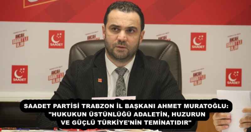 SAADET PARTİSİ TRABZON İL BAŞKANI AHMET MURATOĞLU: "HUKUKUN ÜSTÜNLÜĞÜ ADALETİN, HUZURUN VE GÜÇLÜ TÜRKİYE'NİN TEMİNATIDIR"