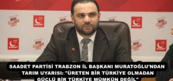SAADET PARTİSİ TRABZON İL BAŞKANI MURATOĞLU’NDAN TARIM UYARISI: “ÜRETEN BİR TÜRKİYE OLMADAN GÜÇLÜ BİR TÜRKİYE MÜMKÜN DEĞİL”