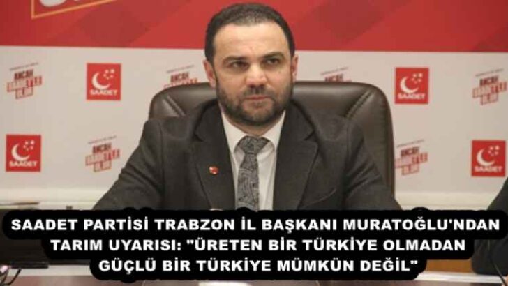 SAADET PARTİSİ TRABZON İL BAŞKANI MURATOĞLU’NDAN TARIM UYARISI: “ÜRETEN BİR TÜRKİYE OLMADAN GÜÇLÜ BİR TÜRKİYE MÜMKÜN DEĞİL”