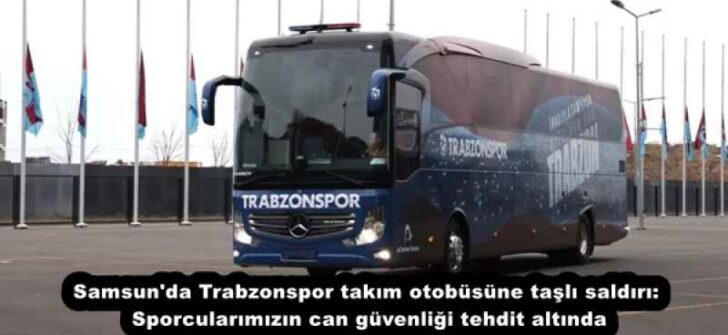 Samsun’da Trabzonspor takım otobüsüne taşlı saldırı: Sporcularımızın can güvenliği tehdit altında