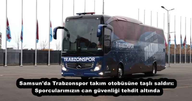 Samsun'da Trabzonspor takım otobüsüne taşlı saldırı: Sporcularımızın can güvenliği tehdit altında