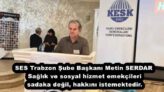 SES Trabzon Şube Başkanı Metin SERDAR Sağlık ve sosyal hizmet emekçileri sadaka değil, hakkını istemektedir.