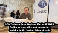 SES Trabzon Şube Başkanı Metin SERDAR Sağlık ve sosyal hizmet emekçileri sadaka değil, hakkını istemektedir.