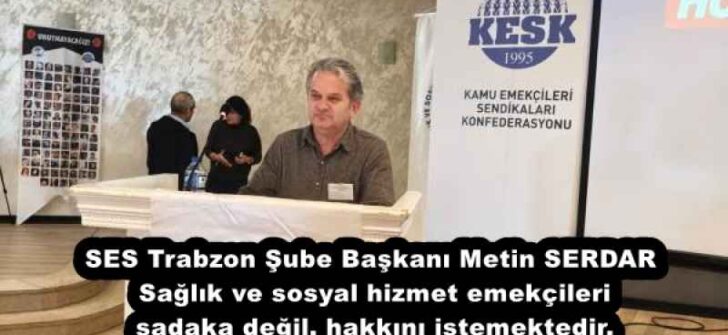 SES Trabzon Şube Başkanı Metin SERDAR Sağlık ve sosyal hizmet emekçileri sadaka değil, hakkını istemektedir.
