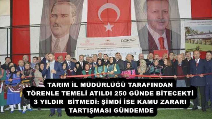 TARIM İL MÜDÜRLÜĞÜ TARAFINDAN TÖRENLE TEMELİ ATILDI 250 GÜNDE BİTECEKTİ 3 YILDIR BİTMEDİ: ŞİMDİ İSE KAMU ZARARI TARTIŞMASI GÜNDEMDE