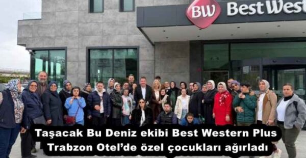 Taşacak Bu Deniz ekibi Best Western Plus Trabzon Otel’de özel çocukları ağırladı