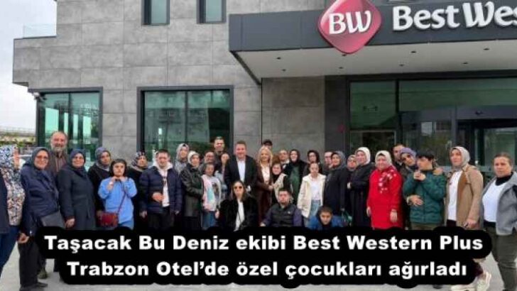 Taşacak Bu Deniz ekibi Best Western Plus Trabzon Otel’de özel çocukları ağırladı