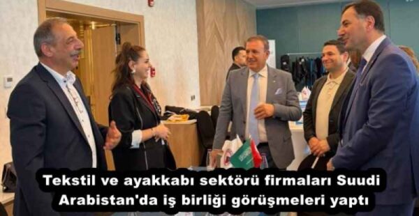 Tekstil ve ayakkabı sektörü firmaları Suudi Arabistan’da iş birliği görüşmeleri yaptı