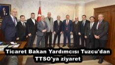 Ticaret Bakan Yardımcısı Tuzcu’dan TTSO’ya ziyaret