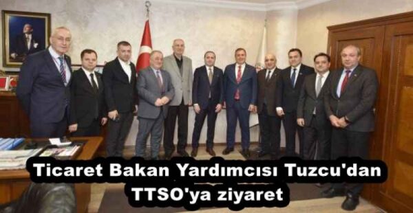Ticaret Bakan Yardımcısı Tuzcu’dan TTSO’ya ziyaret