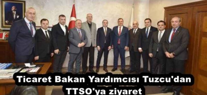 Ticaret Bakan Yardımcısı Tuzcu’dan TTSO’ya ziyaret