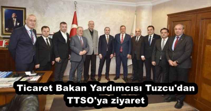 Ticaret Bakan Yardımcısı Tuzcu'dan TTSO'ya ziyaret