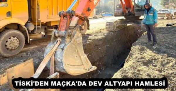 TİSKİ’DEN MAÇKA’DA DEV ALTYAPI HAMLESİ