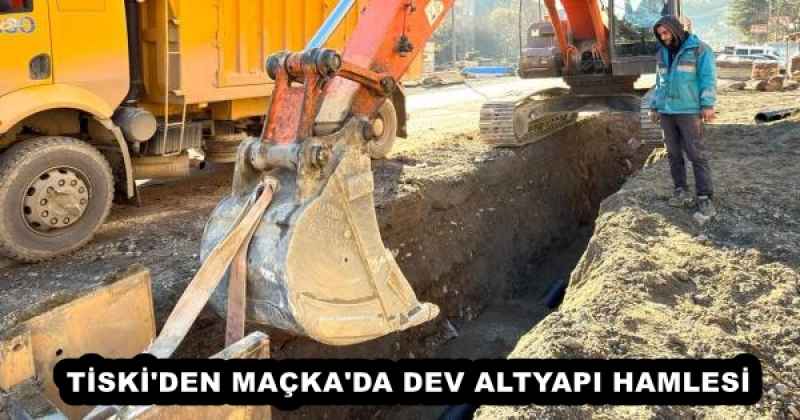 TİSKİ'DEN MAÇKA'DA DEV ALTYAPI HAMLESİ