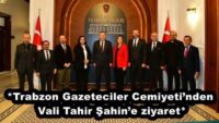 *Trabzon Gazeteciler Cemiyeti’nden Vali Tahir Şahin’e ziyaret*
