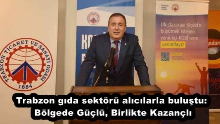 Trabzon gıda sektörü alıcılarla buluştu: Bölgede Güçlü, Birlikte Kazançlı