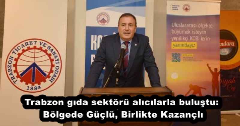 Trabzon gıda sektörü alıcılarla buluştu: Bölgede Güçlü, Birlikte Kazançlı