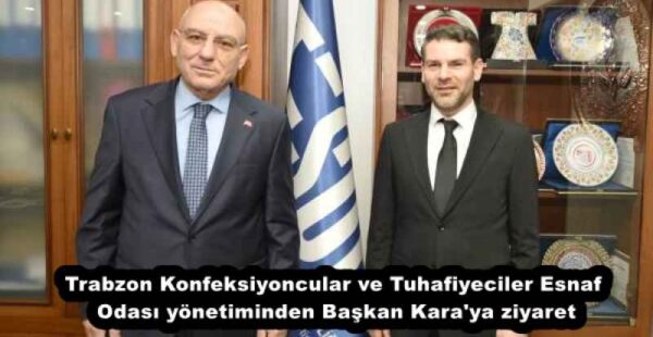Trabzon Konfeksiyoncular ve Tuhafiyeciler Esnaf Odası yönetiminden Başkan Kara’ya ziyaret