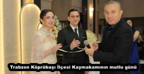 Trabzon Köprübaşı İlçesi Kaymakamının mutlu günü