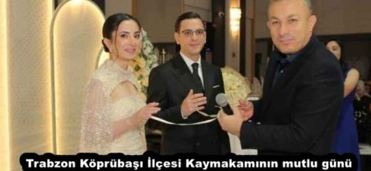 Trabzon Köprübaşı İlçesi Kaymakamının mutlu günü