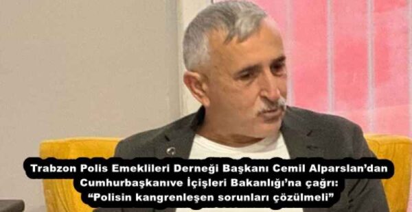 Trabzon Polis Emeklileri Derneği Başkanı Cemil Alparslan’dan Cumhurbaşkanı ve İçişleri Bakanlığı’na çağrı: “Polisin kangrenleşen sorunları çözülmeli”