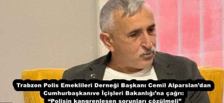 Trabzon Polis Emeklileri Derneği Başkanı Cemil Alparslan’dan Cumhurbaşkanı ve İçişleri Bakanlığı’na çağrı: “Polisin kangrenleşen sorunları çözülmeli”