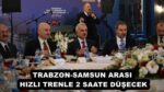 TRABZON-SAMSUN ARASI HIZLI TRENLE 2 SAATE DÜŞECEK