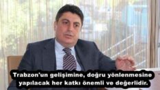 Trabzon’un gelişimine, doğru yönlenmesine yapılacak her katkı önemli ve değerlidir.