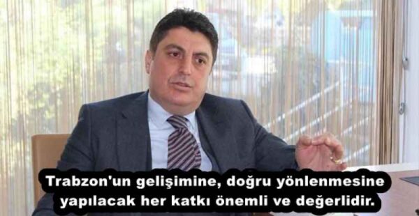 Trabzon’un gelişimine, doğru yönlenmesine yapılacak her katkı önemli ve değerlidir.
