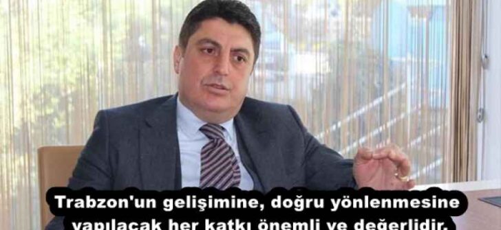 Trabzon’un gelişimine, doğru yönlenmesine yapılacak her katkı önemli ve değerlidir.