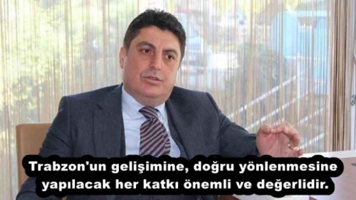 Trabzon’un gelişimine, doğru yönlenmesine yapılacak her katkı önemli ve değerlidir.