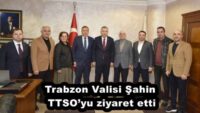 Trabzon Valisi Şahin TTSO’yu ziyaret etti