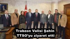 Trabzon Valisi Şahin TTSO’yu ziyaret etti