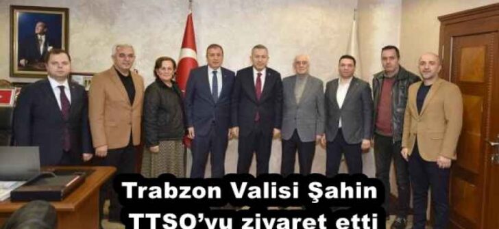 Trabzon Valisi Şahin TTSO’yu ziyaret etti