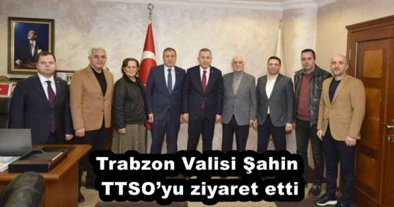 Trabzon Valisi Şahin TTSO’yu ziyaret etti