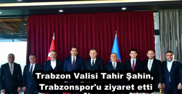 Trabzon Valisi Tahir Şahin, Trabzonspor’u ziyaret etti