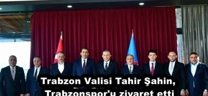Trabzon Valisi Tahir Şahin, Trabzonspor’u ziyaret etti