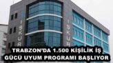 TRABZON’DA 1.500 KİŞİLİK İŞ GÜCÜ UYUM PROGRAMI BAŞLIYOR