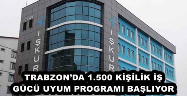 TRABZON’DA 1.500 KİŞİLİK İŞ GÜCÜ UYUM PROGRAMI BAŞLIYOR