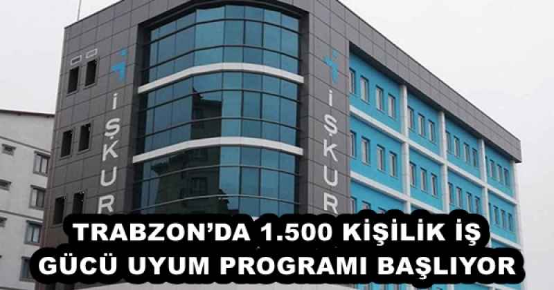 TRABZON’DA 1.500 KİŞİLİK İŞ  GÜCÜ UYUM PROGRAMI BAŞLIYOR