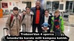 Trabzon’dan 4 sporcu İstanbu’da karate milli kampına katıldı.