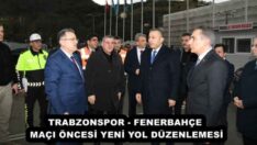 TRABZONSPOR – FENERBAHÇE MAÇI ÖNCESİ YENİ YOL DÜZENLEMESİ