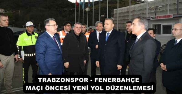TRABZONSPOR – FENERBAHÇE MAÇI ÖNCESİ YENİ YOL DÜZENLEMESİ