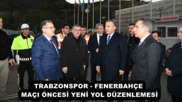 TRABZONSPOR – FENERBAHÇE MAÇI ÖNCESİ YENİ YOL DÜZENLEMESİ