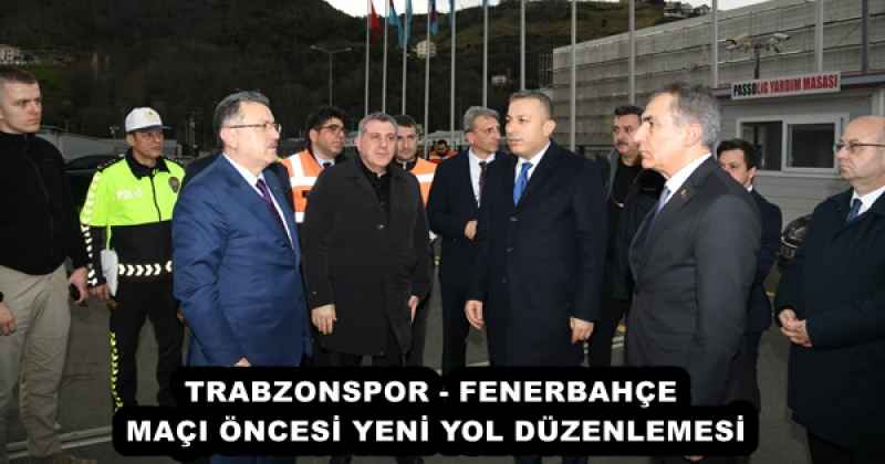 TRABZONSPOR - FENERBAHÇE MAÇI ÖNCESİ YENİ YOL DÜZENLEMESİ